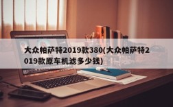 大众帕萨特2019款380(大众帕萨特2019款原车机滤多少钱)