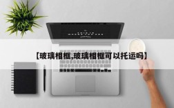 【玻璃相框,玻璃相框可以托运吗】
