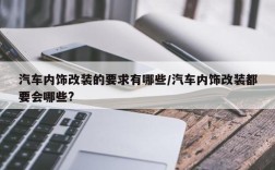 汽车内饰改装的要求有哪些/汽车内饰改装都要会哪些?