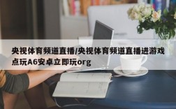 央视体育频道直播/央视体育频道直播进游戏点玩A6安卓立即玩org