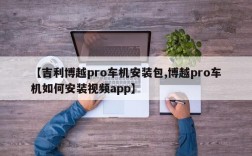 【吉利博越pro车机安装包,博越pro车机如何安装视频app】