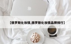 【俄罗斯化妆镜,俄罗斯化妆镜品牌排行】