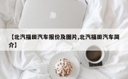 【北汽福田汽车报价及图片,北汽福田汽车简介】