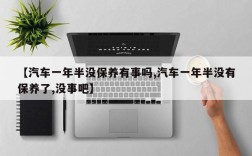 【汽车一年半没保养有事吗,汽车一年半没有保养了,没事吧】