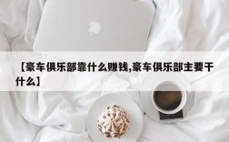 【豪车俱乐部靠什么赚钱,豪车俱乐部主要干什么】