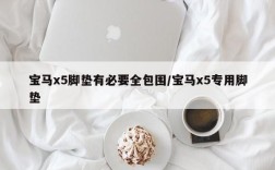 宝马x5脚垫有必要全包围/宝马x5专用脚垫