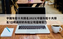 中国车险十大排名2023(中国车险十大排名!口碑最好的车险公司是哪家?)