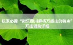 玩家必搜“微乐四川麻将万能挂的特点”开挂辅助详细