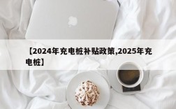 【2024年充电桩补贴政策,2025年充电桩】