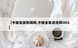 【中国金属新闻网,中国金属资讯网i001】