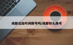 成都这段时间限号吗/成都好久限号
