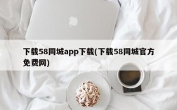 下载58同城app下载(下载58同城官方免费网)