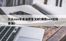什么suv车省油质量又好(哪些suv比较省油)