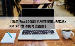【沃尔沃xc60发动机号在哪里,沃尔沃xc60 20t发动机号位置图】