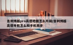 吉利博越pro高德地图怎么升级/吉利博越高德导航怎么和手机同步
