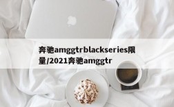 奔驰amggtrblackseries限量/2021奔驰amggtr