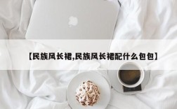 【民族风长裙,民族风长裙配什么包包】
