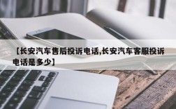 【长安汽车售后投诉电话,长安汽车客服投诉电话是多少】