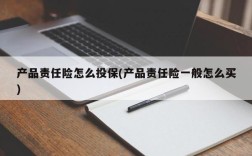 产品责任险怎么投保(产品责任险一般怎么买)
