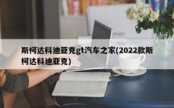 斯柯达科迪亚克gt汽车之家(2022款斯柯达科迪亚克)
