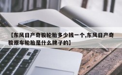 【东风日产奇骏轮胎多少钱一个,东风日产奇骏原车轮胎是什么牌子的】