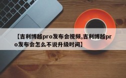 【吉利博越pro发布会视频,吉利博越pro发布会怎么不说升级时间】