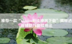 推荐一款“hhpoker开挂神器下载”揭秘透视辅助万能挂用法