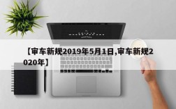 【审车新规2019年5月1日,审车新规2020年】