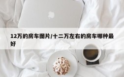 12万的房车图片/十二万左右的房车哪种最好