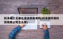 科净威三元催化清洗剂有用吗(科净源环保科技有限公司怎么样)