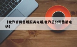 【北汽官网售后服务电话,北汽总公司售后电话】