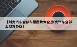 【别克汽车全部车型图片大全,别克汽车全部车型及价格】