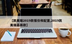 【凯美瑞2019款报价和配置,2019凯美瑞最新款】