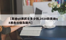 【奥迪q8黑武士多少钱,2020款奥迪q8黑色价格及图片】