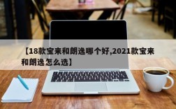 【18款宝来和朗逸哪个好,2021款宝来和朗逸怎么选】