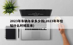 2023年车辆年审多少钱(2023年年检贴什么时候出来)