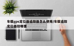 车载gps定位器追踪器怎么使用/车载追踪定位器放哪里