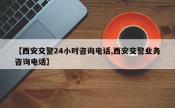 【西安交警24小时咨询电话,西安交警业务咨询电话】