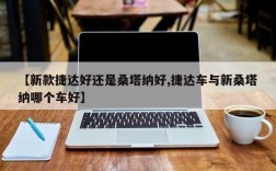 【新款捷达好还是桑塔纳好,捷达车与新桑塔纳哪个车好】