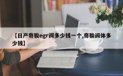 【日产奇骏egr阀多少钱一个,奇骏阀体多少钱】