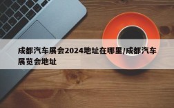 成都汽车展会2024地址在哪里/成都汽车展览会地址