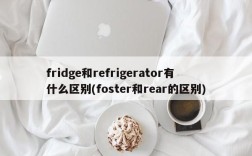 fridge和refrigerator有什么区别(foster和rear的区别)