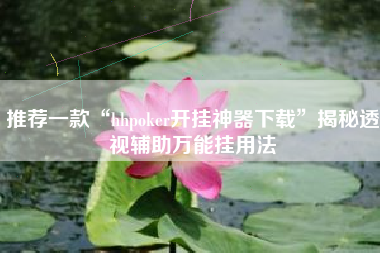 推荐一款“hhpoker开挂神器下载”揭秘透视辅助万能挂用法