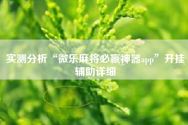实测分析“微乐麻将必赢神器app”开挂辅助详细
