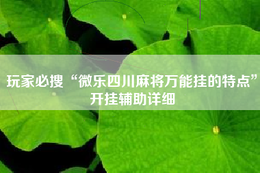 玩家必搜“微乐四川麻将万能挂的特点	”开挂辅助详细