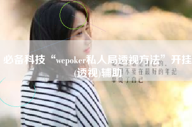 必备科技“wepoker私人局透视方法	”开挂(透视)辅助