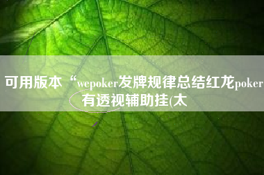 可用版本“wepoker发牌规律总结红龙poker有透视辅助挂(太