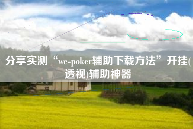 分享实测“we-poker辅助下载方法”开挂(透视)辅助神器