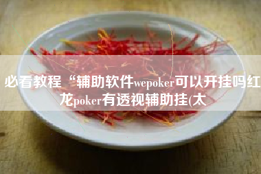 必看教程“辅助软件wepoker可以开挂吗红龙poker有透视辅助挂(太 必看教程“辅助软件wepoker可以开挂吗红龙poker有透视辅助挂(太