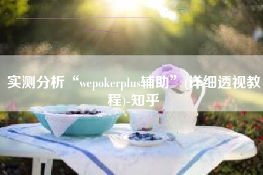 实测分析“wepokerplus辅助”(详细透视教程)-知乎